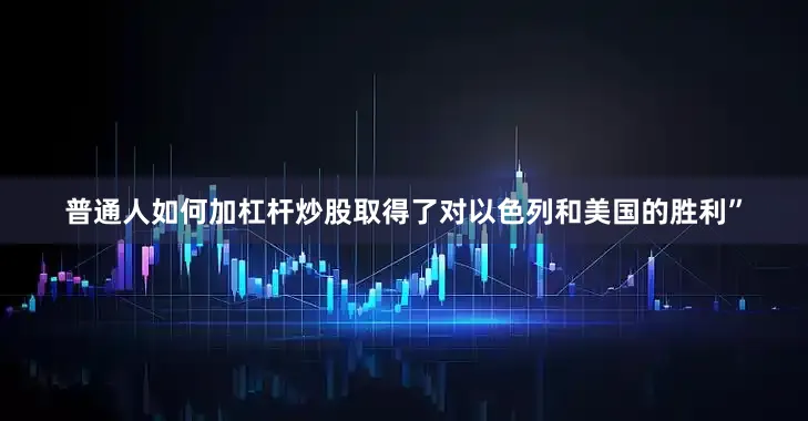 普通人如何加杠杆炒股取得了对以色列和美国的胜利”