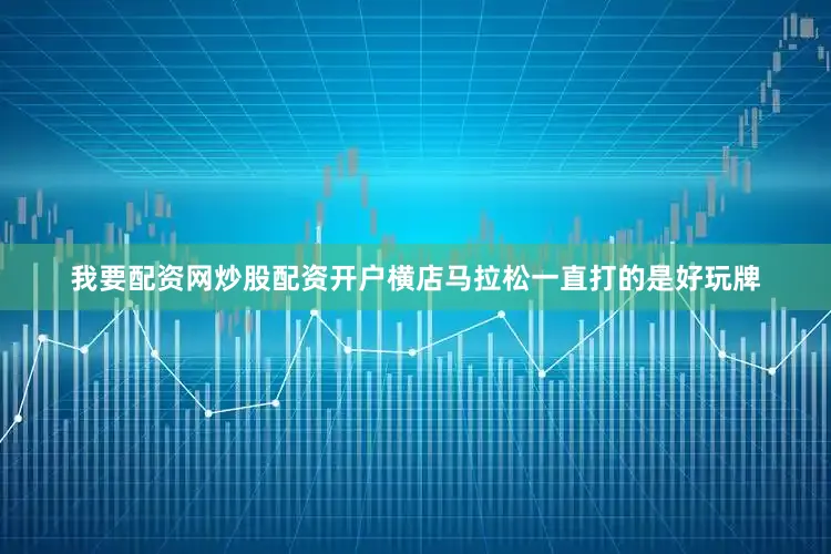 我要配资网炒股配资开户横店马拉松一直打的是好玩牌