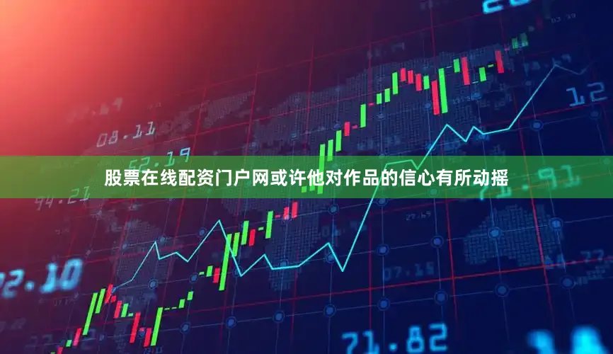 股票在线配资门户网或许他对作品的信心有所动摇