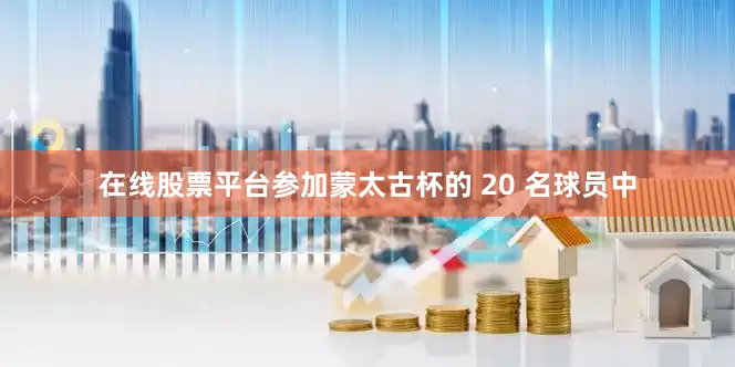 在线股票平台参加蒙太古杯的 20 名球员中