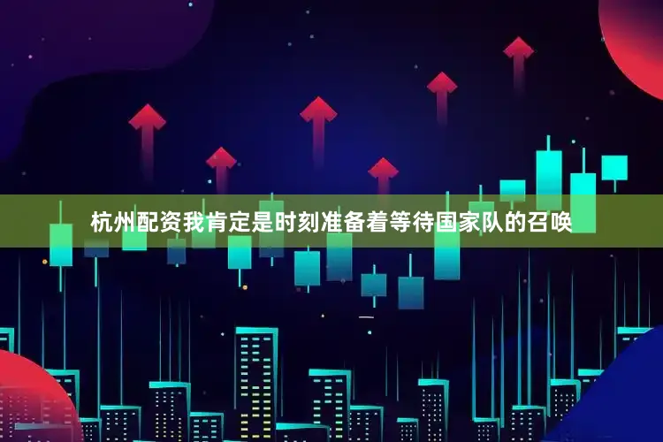 杭州配资我肯定是时刻准备着等待国家队的召唤