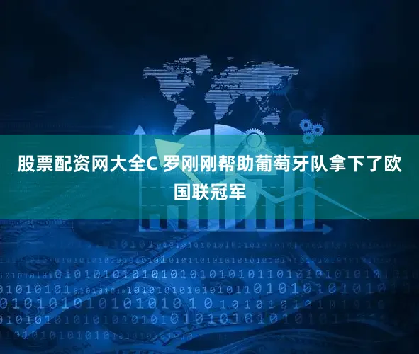 股票配资网大全C 罗刚刚帮助葡萄牙队拿下了欧国联冠军