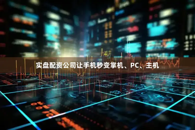 实盘配资公司让手机秒变掌机、PC、主机