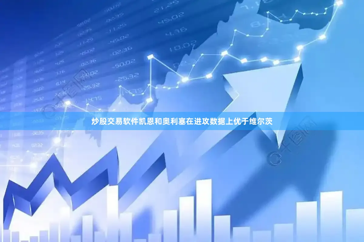 炒股交易软件凯恩和奥利塞在进攻数据上优于维尔茨