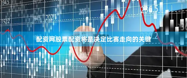 配资网股票配资将是决定比赛走向的关键