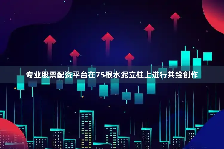 专业股票配资平台在75根水泥立柱上进行共绘创作