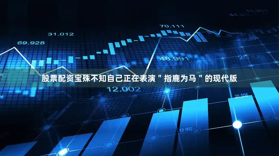 股票配资宝殊不知自己正在表演＂指鹿为马＂的现代版