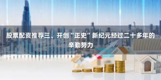 股票配资推荐三、开创“正史”新纪元经过二十多年的辛勤努力