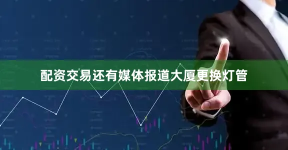 配资交易还有媒体报道大厦更换灯管